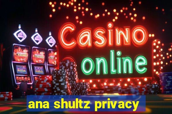 ana shultz privacy